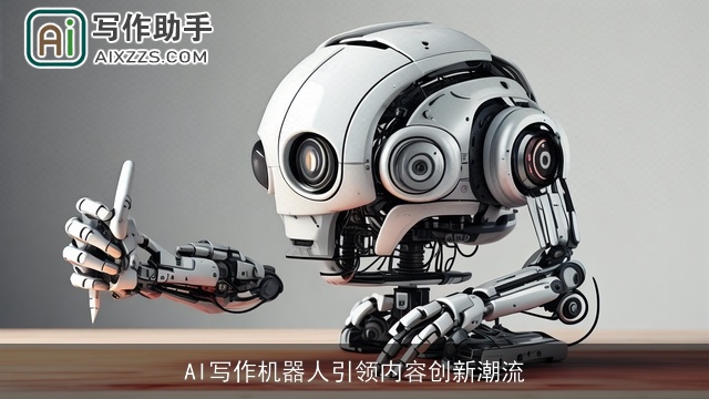 AI写作机器人引领内容创新潮流 AI写作机器人引领内容创新潮流