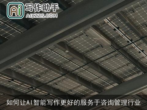 如何让AI智能写作更好的服务于咨询管理行业 如何让AI智能写作更好的服务于咨询管理行业