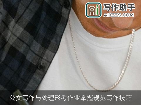 公文写作与处理形考作业掌握规范写作技巧 公文写作与处理形考作业掌握规范写作技巧