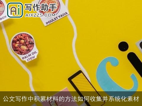 公文写作中积累材料的方法如何收集并系统化素材 公文写作中积累材料的方法如何收集并系统化素材