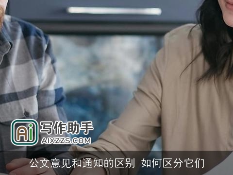 公文意见和通知的区别 如何区分它们 公文意见和通知的区别 如何区分它们