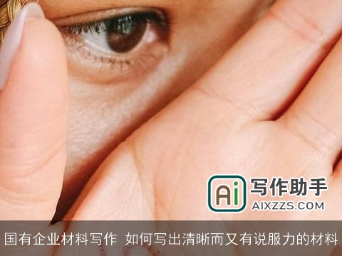 国有企业材料写作 如何写出清晰而又有说服力的材料 国有企业材料写作 如何写出清晰而又有说服力的材料