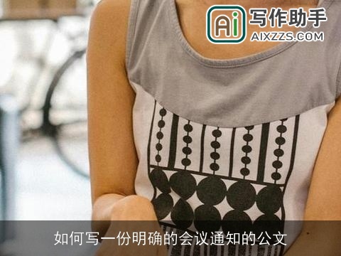 如何写一份明确的会议通知的公文 如何写一份明确的会议通知的公文