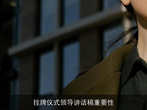 挂牌仪式领导讲话稿重要性 挂牌仪式领导讲话稿重要性