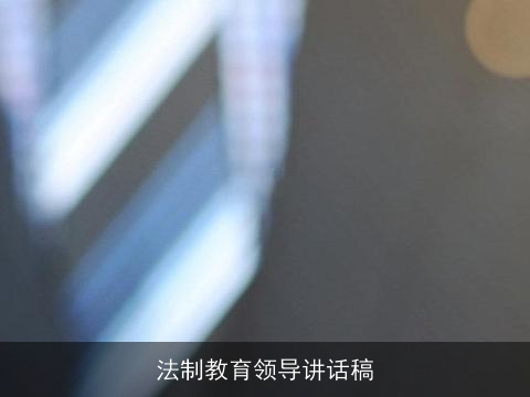 法制教育领导讲话稿 法制教育领导讲话稿