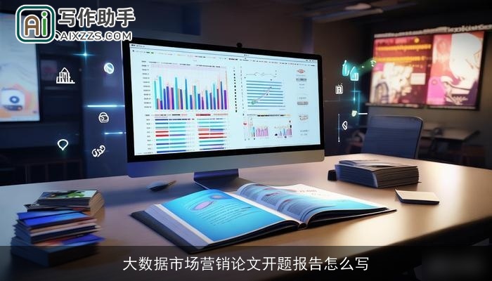 大数据市场营销论文开题报告怎么写 大数据市场营销论文开题报告怎么写