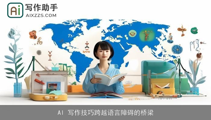 AI 写作技巧跨越语言障碍的桥梁 AI 写作技巧跨越语言障碍的桥梁