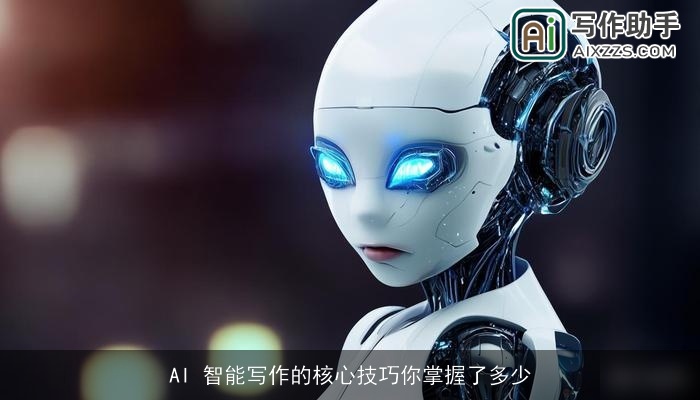 AI 智能写作的核心技巧你掌握了多少 AI 智能写作的核心技巧你掌握了多少