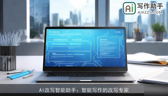 AI改写智能助手:智能写作的改写专家 AI改写智能助手:智能写作的改写专家
