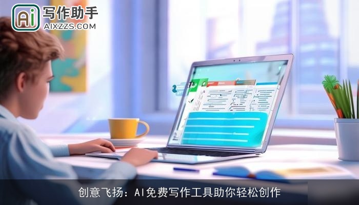创意飞扬:AI免费写作工具助你轻松创作 创意飞扬:AI免费写作工具助你轻松创作