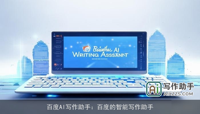百度AI写作助手:百度的智能写作助手 百度AI写作助手:百度的智能写作助手