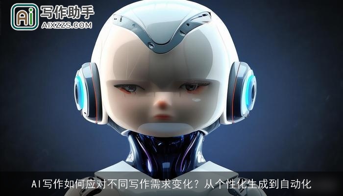 AI写作如何应对不同写作需求变化?从个性化生成到自动化 AI写作如何应对不同写作需求变化?从个性化生成到自动化