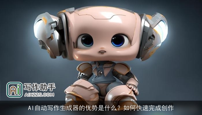 AI自动写作生成器的优势是什么?如何快速完成创作 AI自动写作生成器的优势是什么?如何快速完成创作