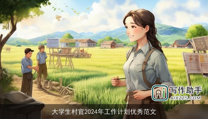 大学生村官2024年工作计划优秀范文 大学生村官2024年工作计划优秀范文