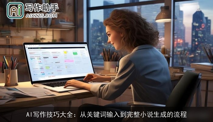 AI写作技巧大全:从关键词输入到完整小说生成的流程 AI写作技巧大全:从关键词输入到完整小说生成的流程