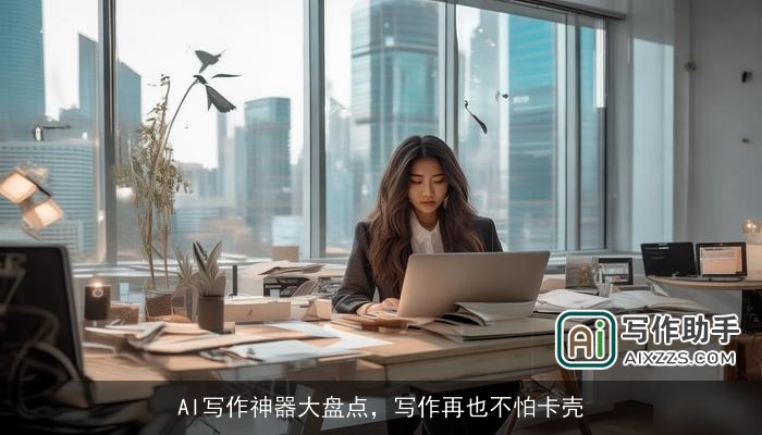 AI写作神器大盘点,写作再也不怕卡壳 AI写作神器大盘点,写作再也不怕卡壳