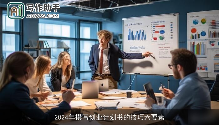 2024年撰写创业计划书的技巧六要素 2024年撰写创业计划书的技巧六要素