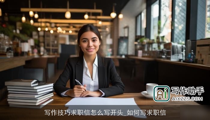 写作技巧求职信怎么写开头_如何写求职信 写作技巧求职信怎么写开头_如何写求职信