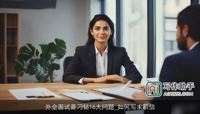 外企面试最刁钻16大问题_如何写求职信 外企面试最刁钻16大问题_如何写求职信