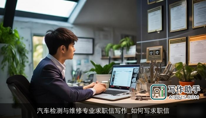 汽车检测与维修专业求职信写作_如何写求职信 汽车检测与维修专业求职信写作_如何写求职信