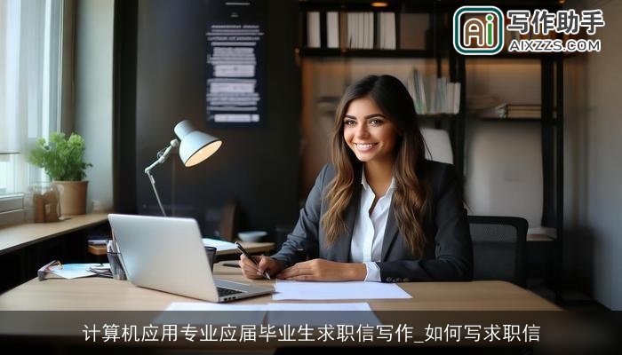 计算机应用专业应届毕业生求职信写作_如何写求职信 计算机应用专业应届毕业生求职信写作_如何写求职信