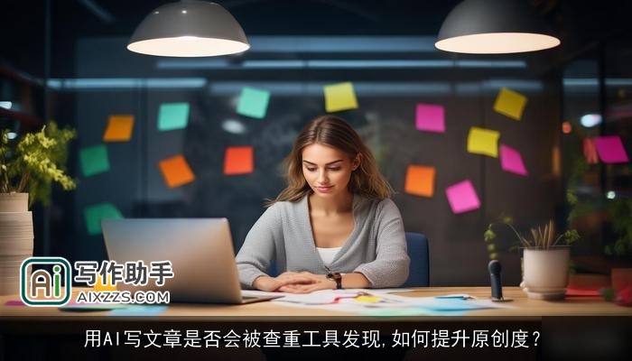 用AI写文章是否会被查重工具发现,如何提升原创度? 用AI写文章是否会被查重工具发现,如何提升原创度?