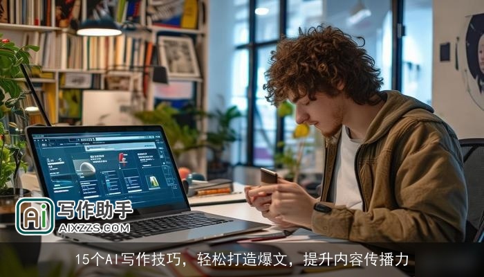 15个AI写作技巧,轻松打造爆文,提升内容传播力 15个AI写作技巧,轻松打造爆文,提升内容传播力
