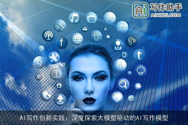 AI写作创新实践:深度探索大模型驱动的AI写作模型 AI写作创新实践:深度探索大模型驱动的AI写作模型