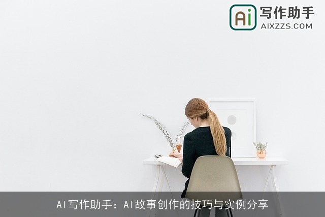 AI写作助手:AI故事创作的技巧与实例分享 AI写作助手:AI故事创作的技巧与实例分享