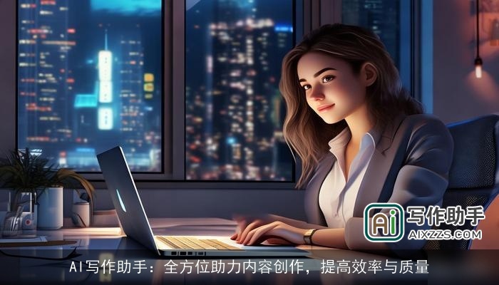 AI写作助手:全方位助力内容创作,提高效率与质量 AI写作助手:全方位助力内容创作,提高效率与质量