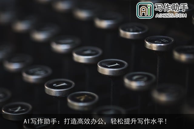 AI写作助手:打造高效办公,轻松提升写作水平! AI写作助手:打造高效办公,轻松提升写作水平!