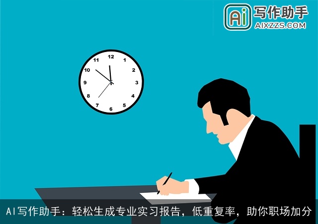 AI写作助手:轻松生成专业实习报告,低重复率,助你职场加分 AI写作助手:轻松生成专业实习报告,低重复率,助你职场加分