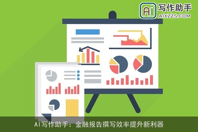 AI写作助手:金融报告撰写效率提升新利器 AI写作助手:金融报告撰写效率提升新利器