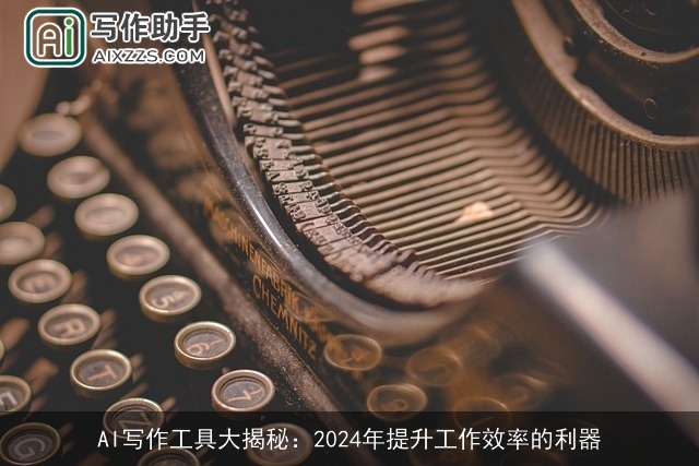AI写作工具大揭秘:2024年提升工作效率的利器 AI写作工具大揭秘:2024年提升工作效率的利器