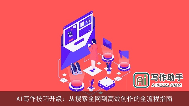 AI写作技巧升级:从搜索全网到高效创作的全流程指南 AI写作技巧升级:从搜索全网到高效创作的全流程指南
