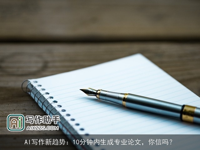 AI写作新趋势:10分钟内生成专业论文,你信吗? AI写作新趋势:10分钟内生成专业论文,你信吗?