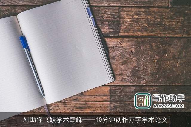 AI助你飞跃学术巅峰——10分钟创作万字学术论文 AI助你飞跃学术巅峰——10分钟创作万字学术论文