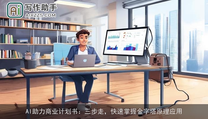 AI助力商业计划书:三步走,快速掌握金字塔原理应用 AI助力商业计划书:三步走,快速掌握金字塔原理应用