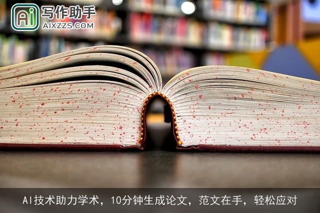 AI技术助力学术,10分钟生成论文,范文在手,轻松应对 AI技术助力学术,10分钟生成论文,范文在手,轻松应对