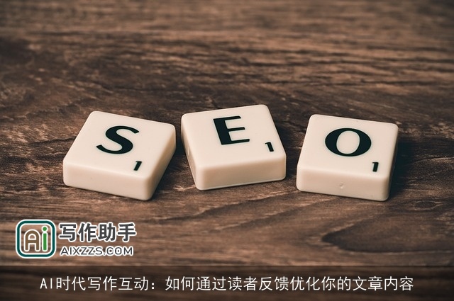 AI时代写作互动:如何通过读者反馈优化你的文章内容 AI时代写作互动:如何通过读者反馈优化你的文章内容