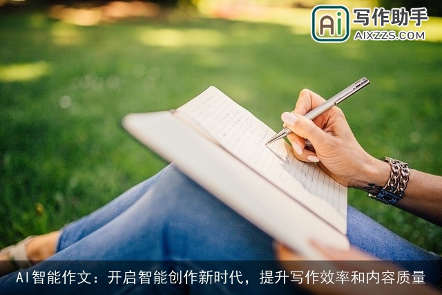 AI智能作文:开启智能创作新时代,提升写作效率和内容质量 AI智能作文:开启智能创作新时代,提升写作效率和内容质量