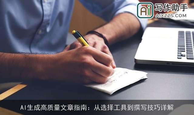 AI生成高质量文章指南:从选择工具到撰写技巧详解 AI生成高质量文章指南:从选择工具到撰写技巧详解