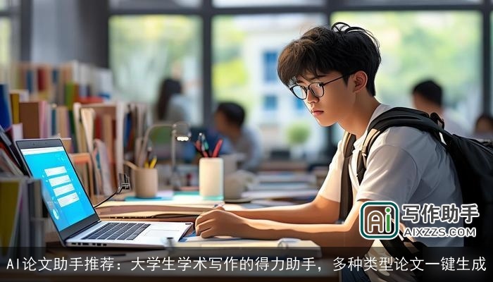 AI论文助手推荐:大学生学术写作的得力助手,多种类型论文一键生成 AI论文助手推荐:大学生学术写作的得力助手,多种类型论文一键生成