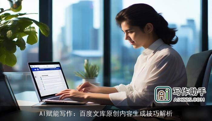 AI赋能写作:百度文库原创内容生成技巧解析 AI赋能写作:百度文库原创内容生成技巧解析