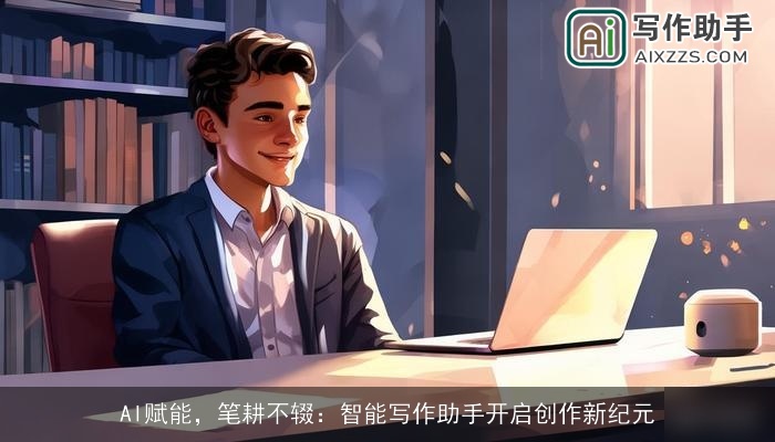 AI赋能,笔耕不辍:智能写作助手开启创作新纪元 AI赋能,笔耕不辍:智能写作助手开启创作新纪元