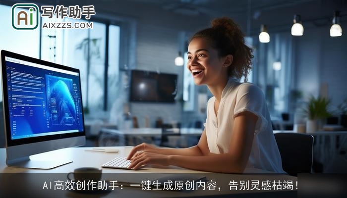AI高效创作助手:一键生成原创内容,告别灵感枯竭! AI高效创作助手:一键生成原创内容,告别灵感枯竭!