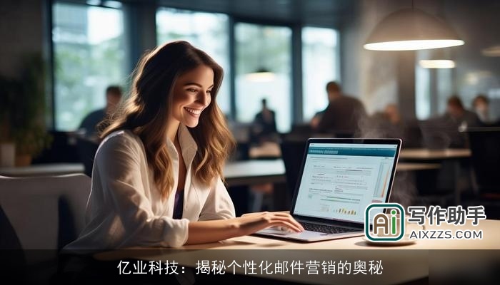 亿业科技:揭秘个性化邮件营销的奥秘 亿业科技:揭秘个性化邮件营销的奥秘