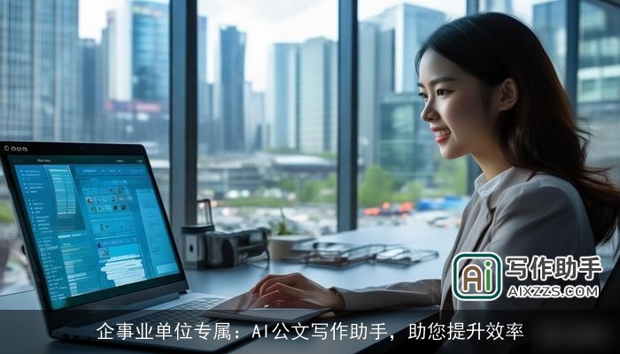 企事业单位专属:AI公文写作助手,助您提升效率 企事业单位专属:AI公文写作助手,助您提升效率