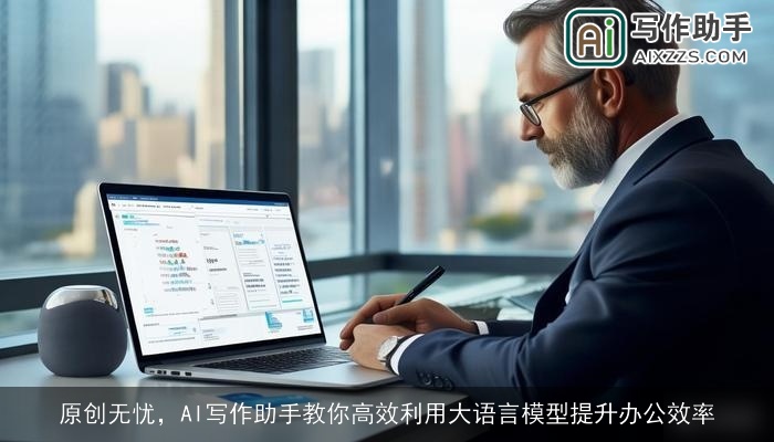 原创无忧,AI写作助手教你高效利用大语言模型提升办公效率 原创无忧,AI写作助手教你高效利用大语言模型提升办公效率