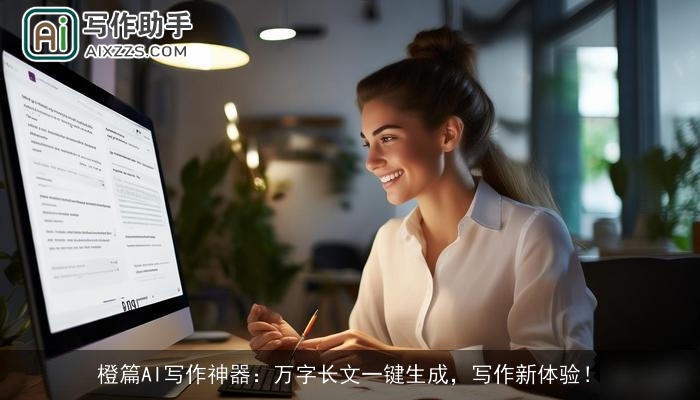 橙篇AI写作神器:万字长文一键生成,写作新体验! 橙篇AI写作神器:万字长文一键生成,写作新体验!